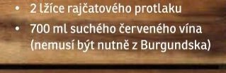 700 ml suchého červeného vína (nemusí být nutně z Burgundska)